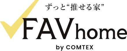 ずっと“推せる家” FAVhome byCOMTEX